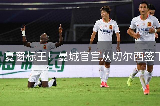 夏窗标王！曼城官宣从切尔西签下恩佐 转会费1.25亿镑