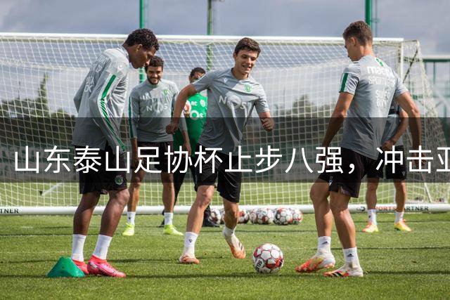 山东泰山足协杯止步八强，冲击亚冠前景堪忧