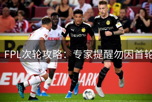 FPL次轮攻略：专家提醒勿因首轮战况仓促换将